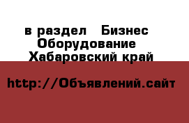  в раздел : Бизнес » Оборудование . Хабаровский край